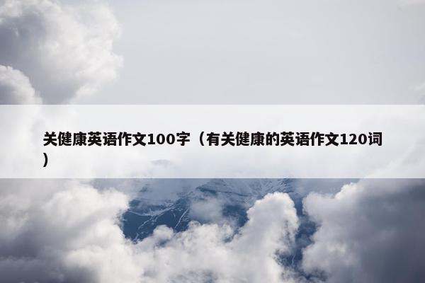 关健康英语作文100字（有关健康的英语作文120词）