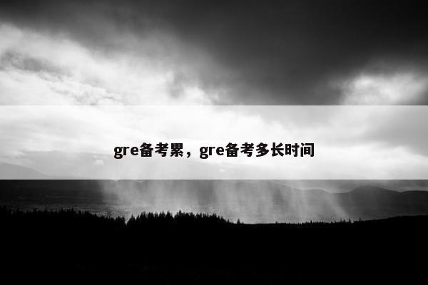 gre备考累，gre备考多长时间