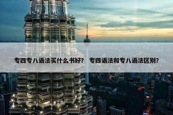 专四专八语法买什么书好？ 专四语法和专八语法区别？