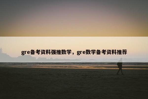 gre备考资料强推数学，gre数学备考资料推荐