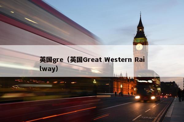 英国gre（英国Great Western Railway）