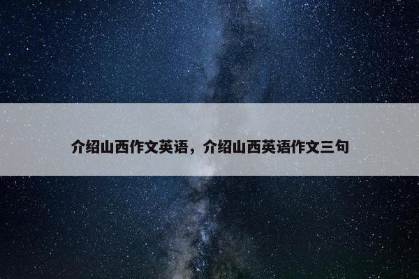介绍山西作文英语，介绍山西英语作文三句