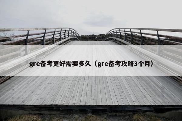 gre备考更好需要多久（gre备考攻略3个月）
