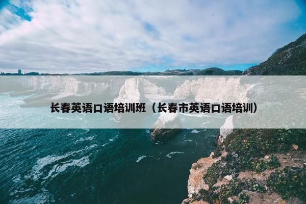 长春英语口语培训班（长春市英语口语培训）