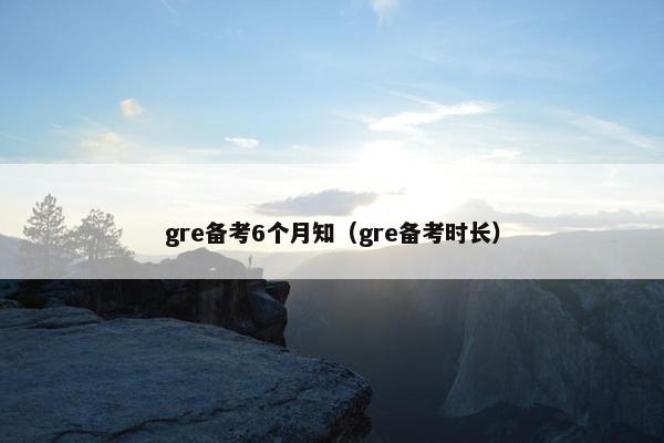 gre备考6个月知（gre备考时长）