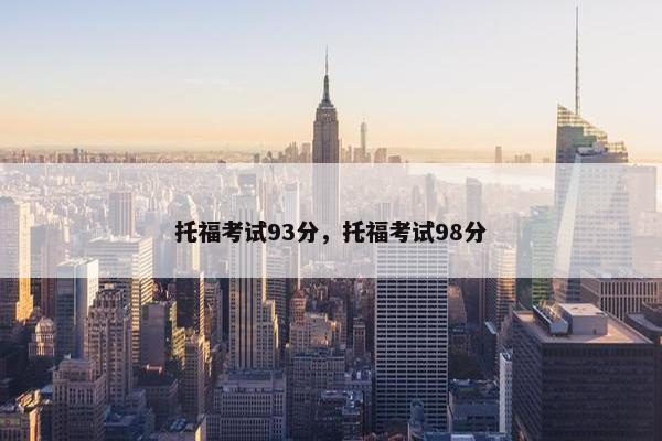 托福考试93分，托福考试98分