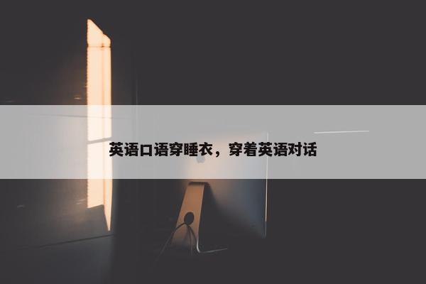 英语口语穿睡衣，穿着英语对话