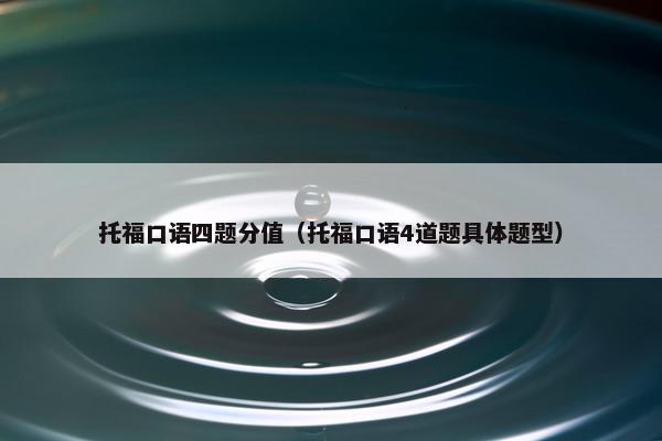 托福口语四题分值（托福口语4道题具体题型）