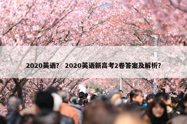 2020英语？ 2020英语新高考2卷答案及解析？