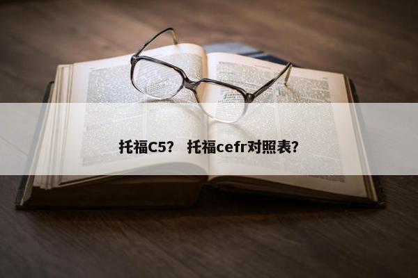 托福C5？ 托福cefr对照表？
