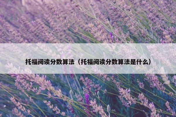 托福阅读分数算法（托福阅读分数算法是什么）