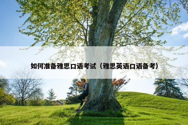 如何准备雅思口语考试（雅思英语口语备考）
