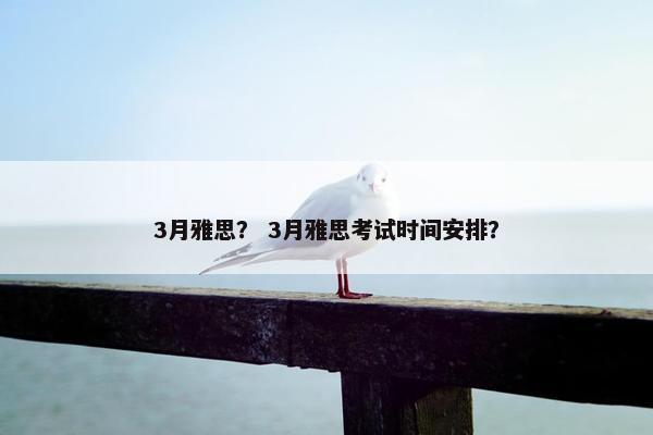 3月雅思？ 3月雅思考试时间安排？