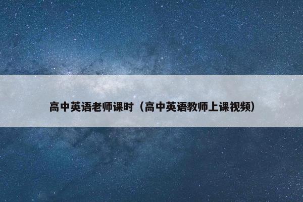 高中英语老师课时（高中英语教师上课视频）