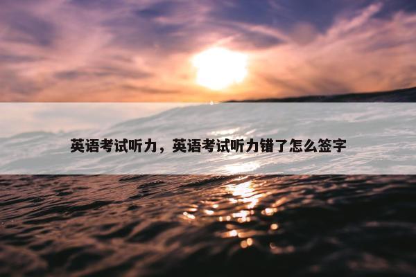 英语考试听力，英语考试听力错了怎么签字