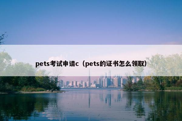 pets考试申请c（pets的证书怎么领取）