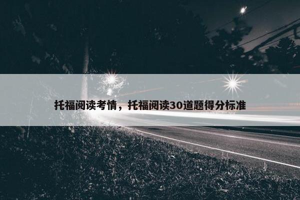 托福阅读考情，托福阅读30道题得分标准