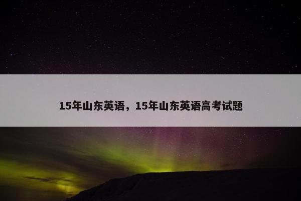 15年山东英语，15年山东英语高考试题