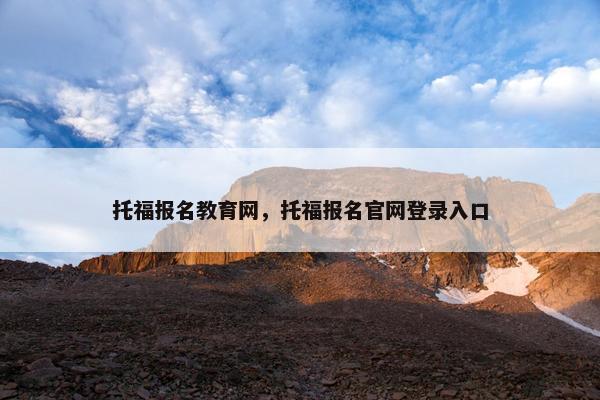 托福报名教育网，托福报名官网登录入口