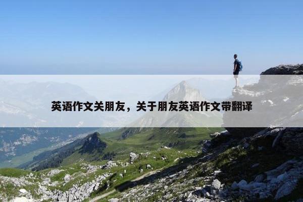 英语作文关朋友，关于朋友英语作文带翻译