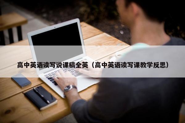 高中英语读写说课稿全英（高中英语读写课教学反思）
