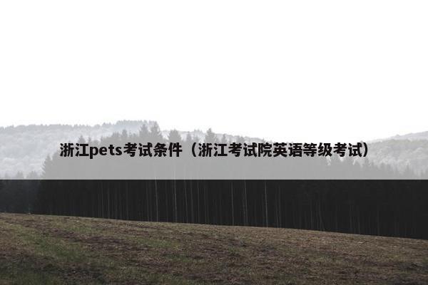 浙江pets考试条件（浙江考试院英语等级考试）