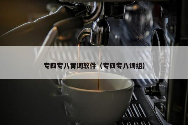 专四专八背词软件（专四专八词组）