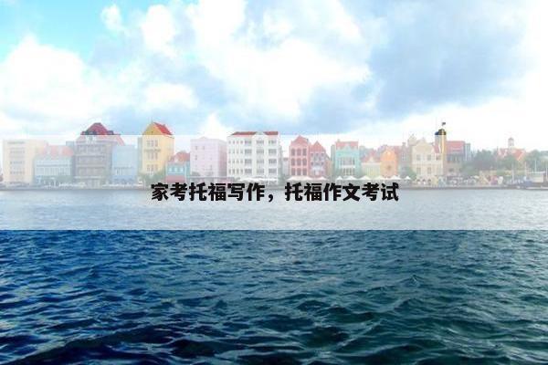 家考托福写作，托福作文考试