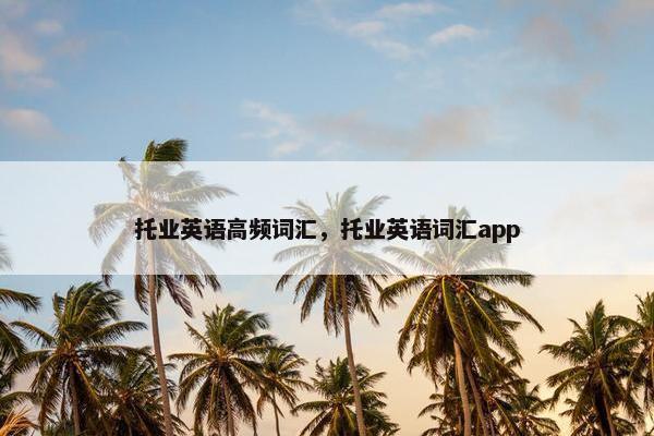 托业英语高频词汇，托业英语词汇app