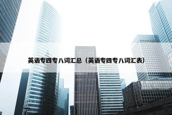 英语专四专八词汇总（英语专四专八词汇表）