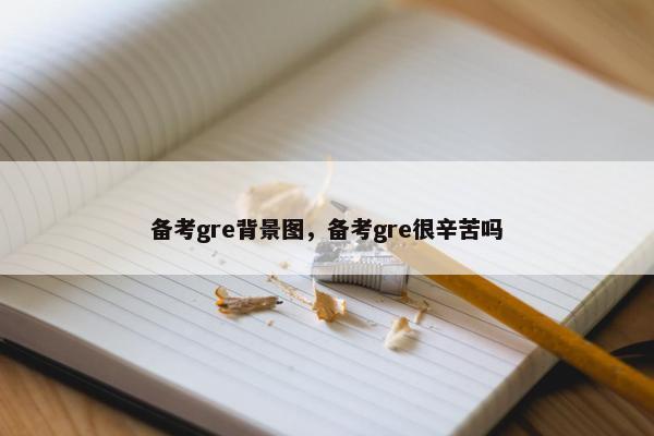 备考gre背景图，备考gre很辛苦吗
