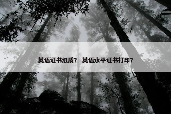 英语证书纸质？ 英语水平证书打印？