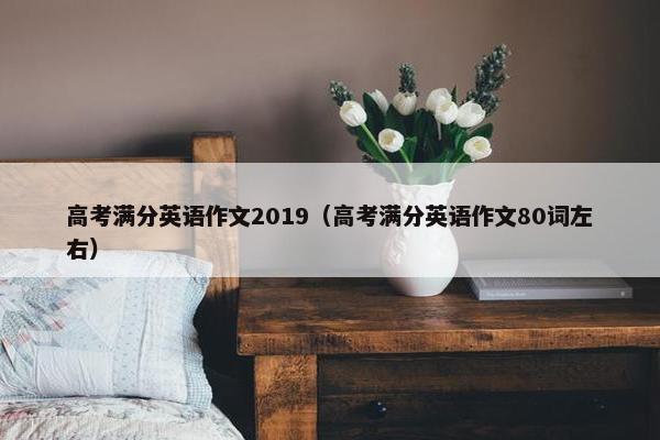 高考满分英语作文2019（高考满分英语作文80词左右）