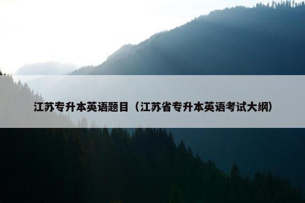 江苏专升本英语题目（江苏省专升本英语考试大纲）