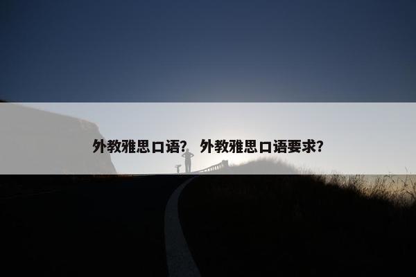 外教雅思口语？ 外教雅思口语要求？