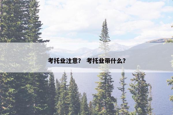 考托业注意？ 考托业带什么？