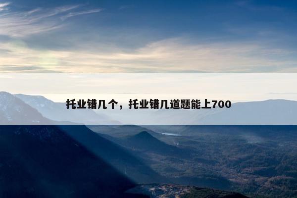 托业错几个，托业错几道题能上700