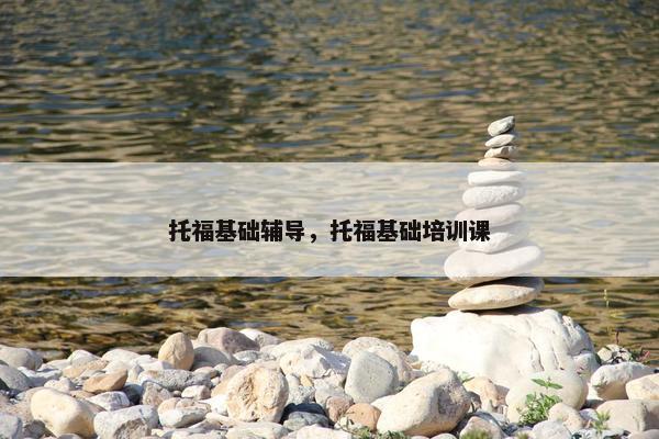 托福基础辅导，托福基础培训课