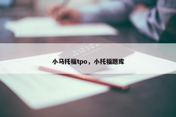 小马托福tpo，小托福题库