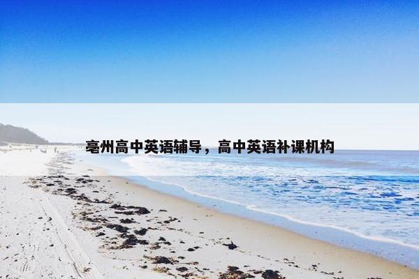 亳州高中英语辅导，高中英语补课机构