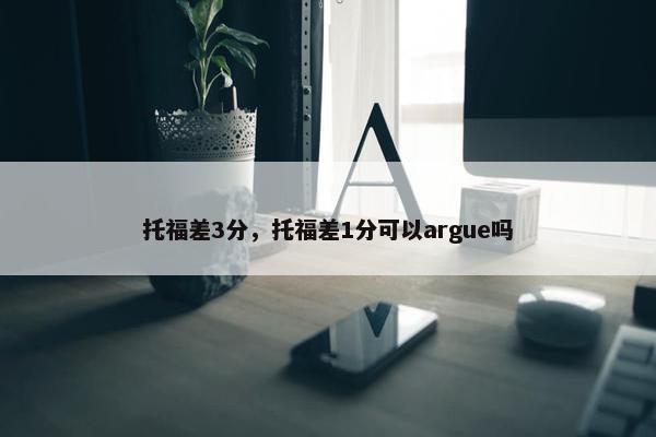 托福差3分，托福差1分可以argue吗