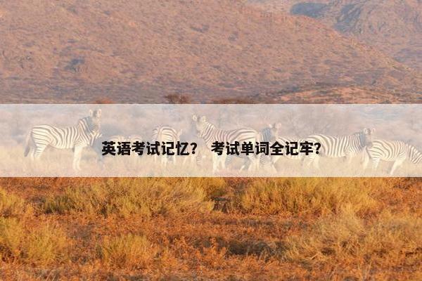 英语考试记忆？ 考试单词全记牢？
