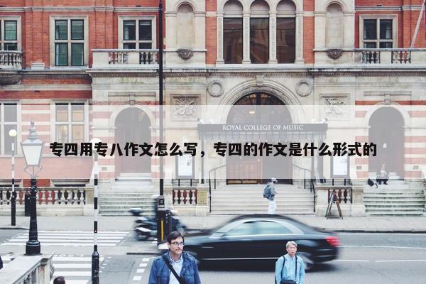 专四用专八作文怎么写，专四的作文是什么形式的