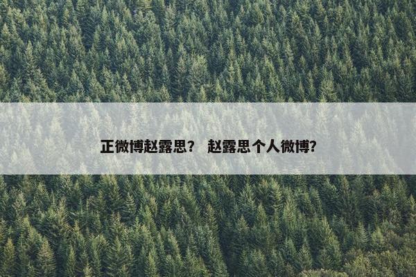 正微博赵露思？ 赵露思个人微博？