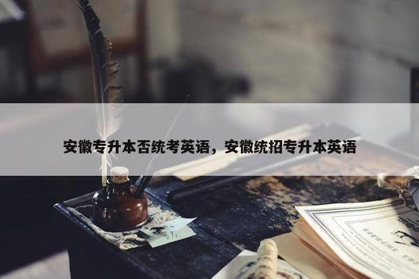 安徽专升本否统考英语，安徽统招专升本英语