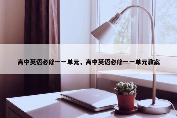 高中英语必修一一单元，高中英语必修一一单元教案