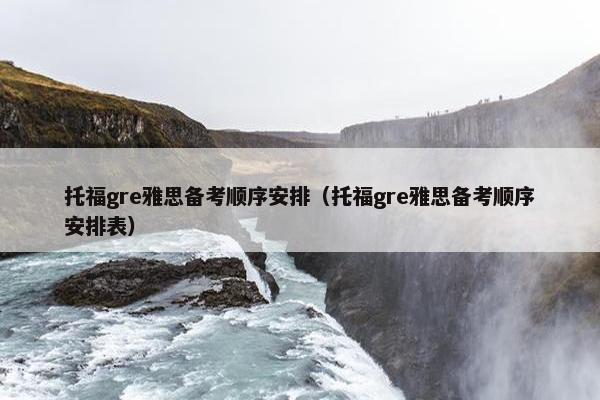 托福gre雅思备考顺序安排（托福gre雅思备考顺序安排表）