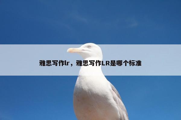 雅思写作lr，雅思写作LR是哪个标准