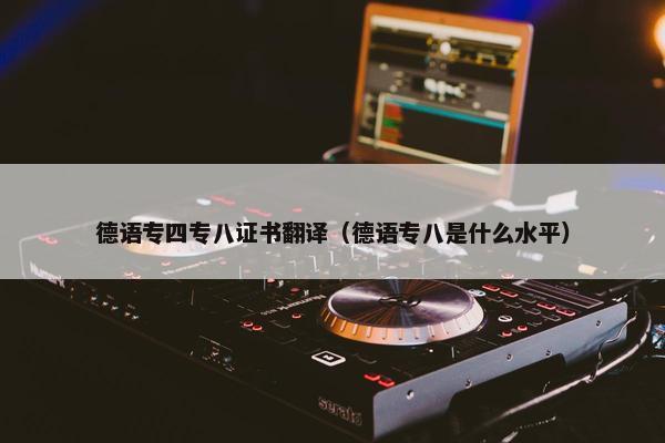 德语专四专八证书翻译（德语专八是什么水平）