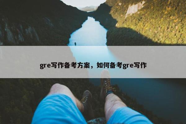 gre写作备考方案，如何备考gre写作